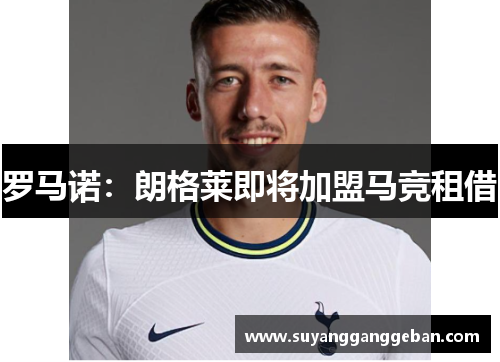 罗马诺：朗格莱即将加盟马竞租借